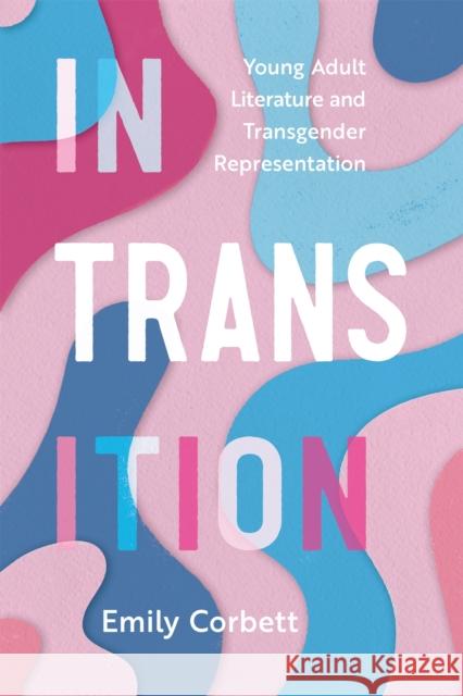 In Transition: Young Adult Literature and Transgender Representation Emily Corbett 9781496852618 University Press of Mississippi - książka