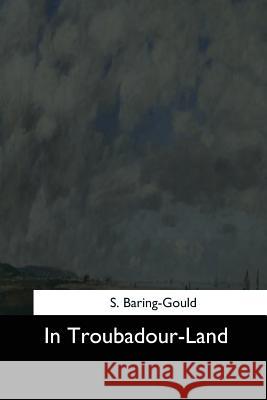 In Troubadour-Land S. Baring-Gould 9781544633329 Createspace Independent Publishing Platform - książka