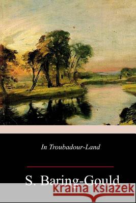 In Troubadour-Land S. Baring-Gould 9781717272058 Createspace Independent Publishing Platform - książka