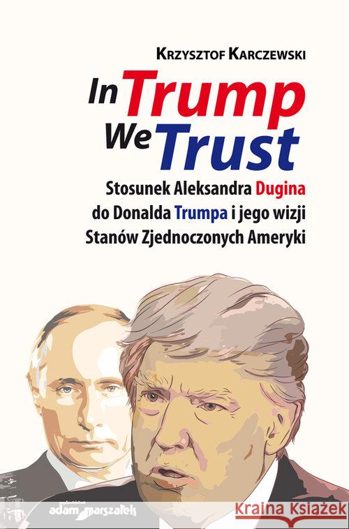 In Trump We Trust. Stosunek Aleksandra Dugina... Karczewski Krzysztof 9788381802994 Adam Marszałek - książka