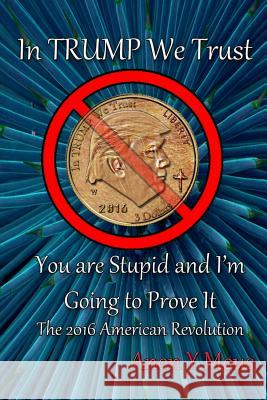 In Trump We Trust: You are stupid and I'm going to prove it Mous, Anon y. 9781539791775 Createspace Independent Publishing Platform - książka