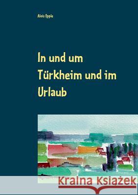 In und um Türkheim und im Urlaub: Aquarelle von 1994 - 2005 Epple, Alois 9783744869201 Books on Demand - książka