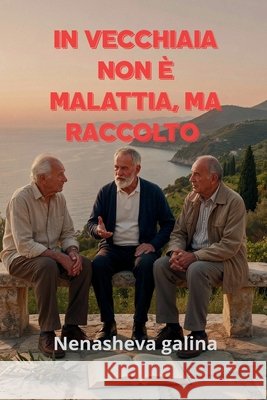 In Vecchiaia Non È Malattia, Ma Raccolto: Non è bella la vecchiaia per gli anni, ma per le opere Nenasheva, Galina 9798170176540 Independently Published - książka