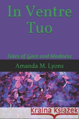 In Ventre Tuo: Tales of Gore and Madness Amanda M. Lyons 9781072088479 Independently Published - książka