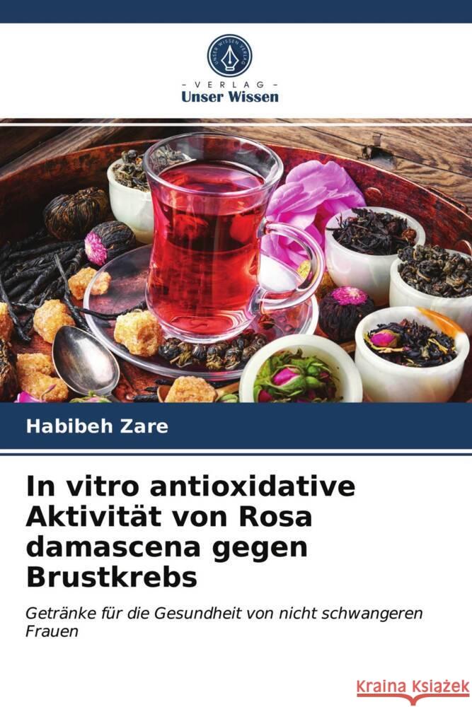 In vitro antioxidative Aktivität von Rosa damascena gegen Brustkrebs Zare, Habibeh 9786203932805 Verlag Unser Wissen - książka