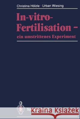 In-vitro-Fertilisation — ein umstrittenes Experiment: Fakten · Leiden · Diagnosen · Ethik Christina Hölzle, Urban Wiesing 9783540531838 Springer-Verlag Berlin and Heidelberg GmbH &  - książka