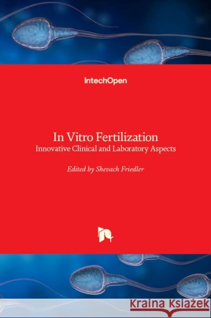 In Vitro Fertilization: Innovative Clinical and Laboratory Aspects Shevach Friedler 9789535105039 Intechopen - książka