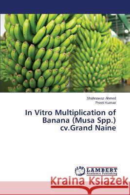 In Vitro Multiplication of Banana (Musa Spp.) cv.Grand Naine Ahmed Shahnawaz                          Kumari Preeti 9783659781728 LAP Lambert Academic Publishing - książka