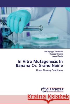 In Vitro Mutagenesis In Banana Cv. Grand Naine Kalalbandi, Baslingappa 9786200302052 LAP Lambert Academic Publishing - książka