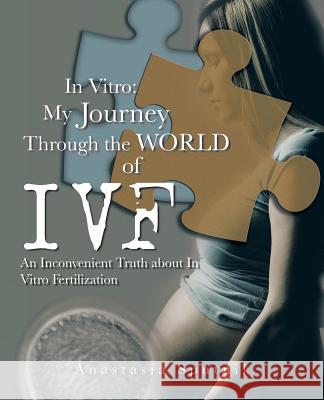 In Vitro: My Journey Through the World of Ivf: An Inconvenient Truth about in Vitro Fertilization Sputnik, Anastasia 9781491704479 iUniverse.com - książka
