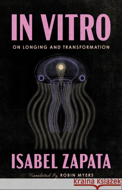 In Vitro: On Longing and Transformation Isabel Zapata 9781566896757 Coffee House Press - książka