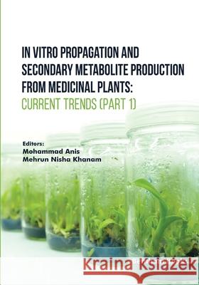 In Vitro Propagation and Secondary Metabolite Production from Medicinal Plants: Current Trends (Part 1) Mehrun Nisha Khanam Mohammad Anis 9789815165241 Bentham Science Publishers - książka