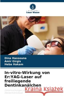 In-vitro-Wirkung von Er:YAG-Laser auf freiliegende Dentinkanälchen Hassouna, Dina, Girgis, Amir, Hakam, Heba 9786208945183 Verlag Unser Wissen - książka