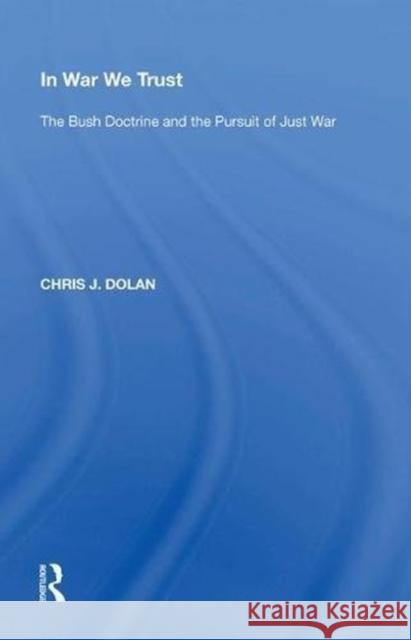 In War We Trust: The Bush Doctrine and the Pursuit of Just War Chris J. Dolan 9780815389699 Routledge - książka