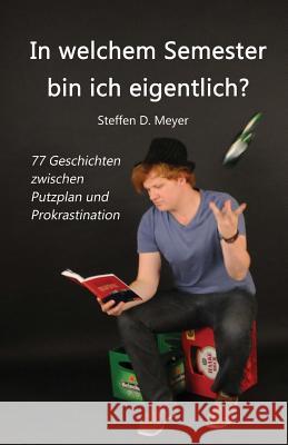 In welchem Semester bin ich eigentlich?: 77 Geschichten zwischen Putzplan und Prokrastination Meyer, Steffen D. 9781530961375 Createspace Independent Publishing Platform - książka