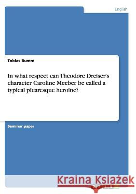 In what respect can Theodore Dreiser's character Caroline Meeber be called a typical picaresque heroine? Tobias Bumm 9783638641630 Grin Verlag - książka
