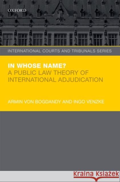 In Whose Name?: A Public Law Theory of International Adjudication Von Bogdandy, Armin 9780198717461 OXFORD UNIVERSITY PRESS ACADEM - książka