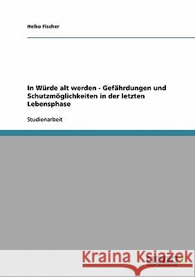 In Würde alt werden - Gefährdungen und Schutzmöglichkeiten in der letzten Lebensphase Heiko Fischer 9783638676809 Grin Verlag - książka