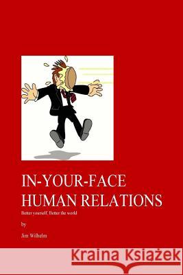 In-Your-Face Human Relations: Better yourself, Better the world Wilhelm, Jim D. 9781985030435 Createspace Independent Publishing Platform - książka