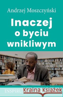 Inaczej o byciu wnikliwym Andrzej Moszczyński 9788365873255 Andrew Moszczynski Group Sp. Z.O.O. - książka