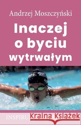 Inaczej o byciu wytrwalym Andrzej Moszczyński 9788365873507 Andrew Moszczynski Group Sp. Z.O.O. - książka