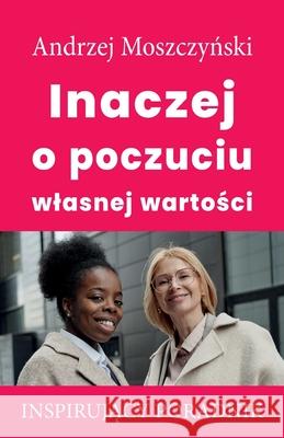 Inaczej o poczuciu wlasnej wartości Moszczyński, Andrzej 9788365873064 Andrew Moszczynski Group Sp. Z.O.O. - książka