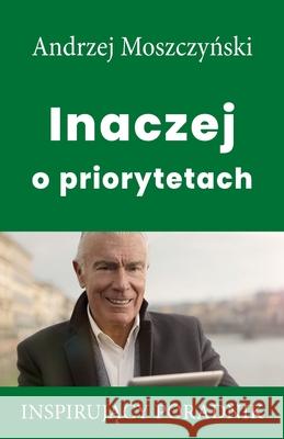 Inaczej o priorytetach Andrzej Moszczyński 9788365873262 Andrew Moszczynski Group Sp. Z.O.O. - książka