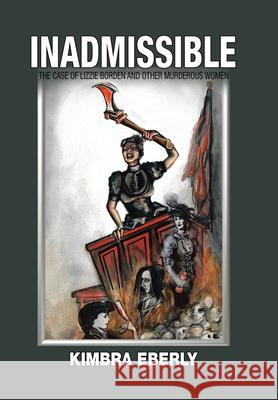 Inadmissible: The Case of Lizzie Borden and Other Murderous Women Kimbra Eberly 9781664139268 Xlibris Us - książka