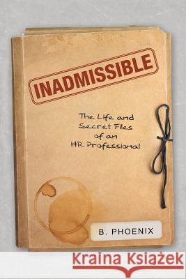 Inadmissible: The Life and Secret Files of an HR Professional B Phoenix 9781489714015 Liferich - książka