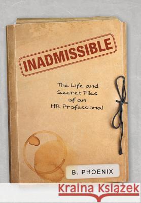 Inadmissible: The Life and Secret Files of an HR Professional B Phoenix 9781489714022 Liferich - książka