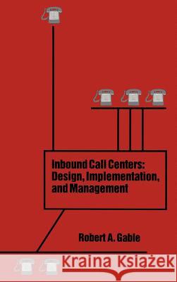 Inbound Call Centers: Design, Implementation and Management Robert A. Gable 9780890066409 Artech House Publishers - książka