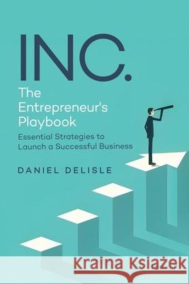 Inc. the Entrepreneur's Playbook: Essential Strategies to Launch a Successful Business Daniel DeLisle 9781807022341 AMZ Book Publishing Services - książka
