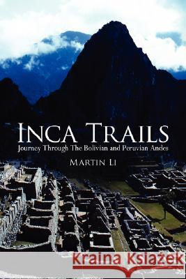 Inca Trails: Journey Through the Bolivian and Peruvian Andes Li, Martin 9781434317100 Authorhouse - książka