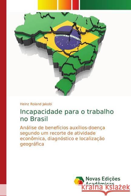 Incapacidade para o trabalho no Brasil : Análise de benefícios auxílios-doença segundo um recorte de atividade econômica, diagnóstico e localização geográfica Jakobi, Heinz Roland 9783330739147 Novas Edicioes Academicas - książka