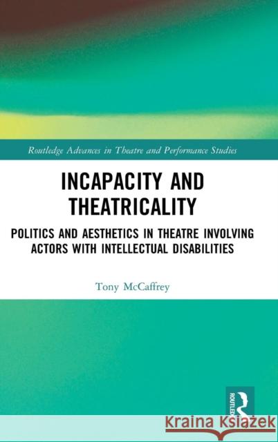 Incapacity and Theatricality: Politics and Aesthetics in Theatre Involving Actors with Intellectual Disabilities Tony McCaffrey 9780815349204 Routledge - książka