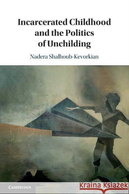 Incarcerated Childhood and the Politics of Unchilding Nadera Shalhoub-Kevorkian 9781108454872 Cambridge University Press (RJ) - książka