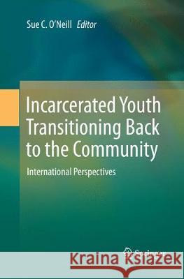 Incarcerated Youth Transitioning Back to the Community: International Perspectives O'Neill, Sue C. 9789811344923 Springer - książka