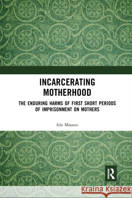 Incarcerating Motherhood: The Enduring Harms of First Short Periods of Imprisonment on Mothers Isla Masson 9780367660642 Routledge - książka