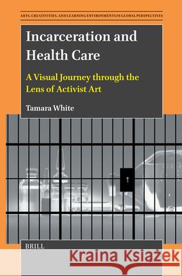 Incarceration and Health Care: A Visual Journey Through the Lens of Activist Art Tamara White 9789004710597 Brill - książka