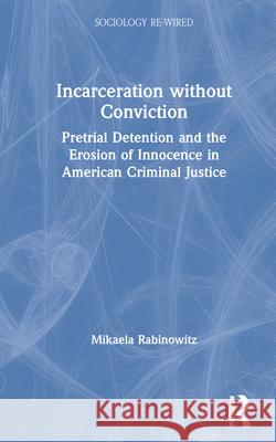 Incarceration Without Conviction: Pretrial Detention and the Erosion of Innocence in American Criminal Justice Rabinowitz, Mikaela 9781032006185 Routledge - książka