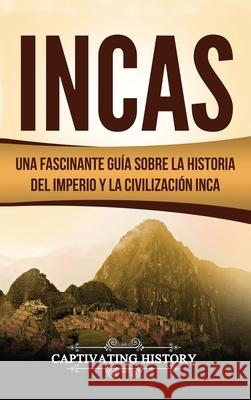 Incas: Una Fascinante Guía sobre la Historia del Imperio y la Civilización Inca History, Captivating 9781647484194 Captivating History - książka