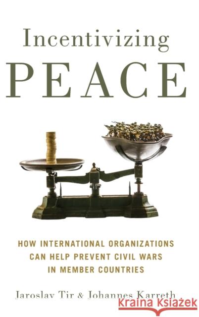 Incentivizing Peace: How International Organizations Can Help Prevent Civil Wars in Member Countries Jaroslav Tir Johannes Karreth 9780190699512 Oxford University Press, USA - książka