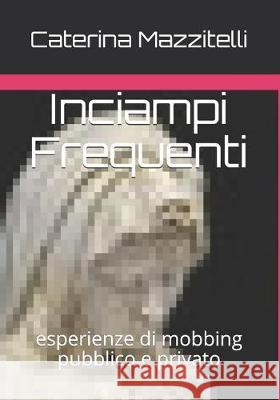 Inciampi Frequenti: esperienze di mobbing pubblico e privato Caterina Mazzitelli 9781696175661 Independently Published - książka
