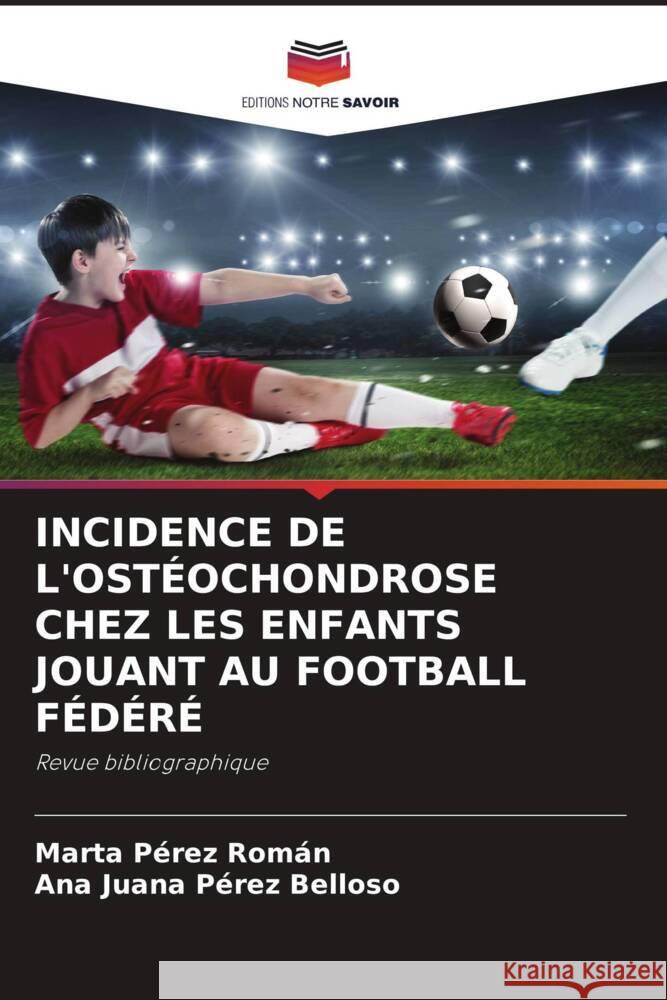 INCIDENCE DE L'OSTÉOCHONDROSE CHEZ LES ENFANTS JOUANT AU FOOTBALL FÉDÉRÉ Pérez Román, Marta, Pérez Belloso, Ana Juana 9786202986151 Editions Notre Savoir - książka