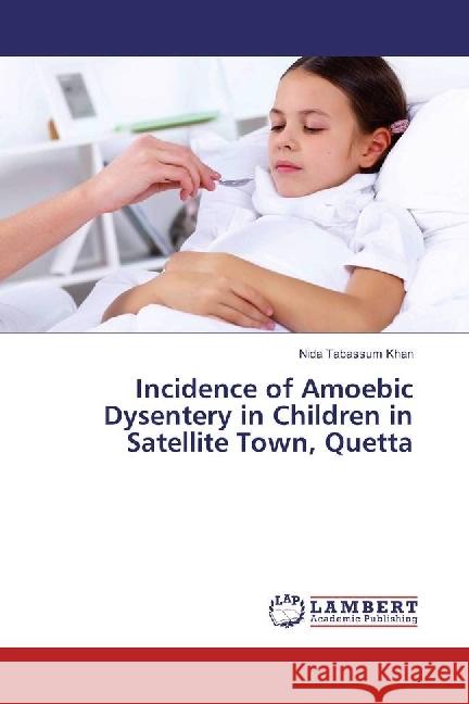 Incidence of Amoebic Dysentery in Children in Satellite Town, Quetta Khan, Nida Tabassum 9783330042070 LAP Lambert Academic Publishing - książka