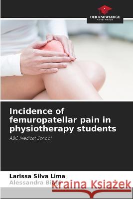 Incidence of femuropatellar pain in physiotherapy students Larissa Silva Lima Alessandra Biagi  9786206239178 Our Knowledge Publishing - książka