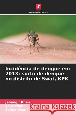Incidência de dengue em 2013: surto de dengue no distrito de Swat, KPK Khan, Jehangir, Khan, Asar, Khan, Saima 9786209403231 Edições Nosso Conhecimento - książka