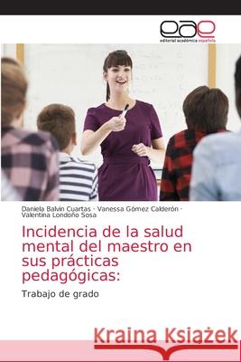 Incidencia de la salud mental del maestro en sus prácticas pedagógicas Balvin Cuartas, Daniela 9786203034653 Editorial Academica Espanola - książka