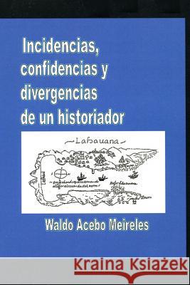 Incidencias, confidencias y divergencias de un historiador Acebo Meireles, Waldo 9781978270954 Createspace Independent Publishing Platform - książka