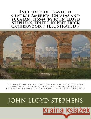 Incidents of travel in Central America, Chiapas and Yucatan (1854) by John Lloyd Stephens, edited by Frederick Catherwood. / ILLUSTRATED / Catherwood, Frederick 9781984904928 Createspace Independent Publishing Platform - książka